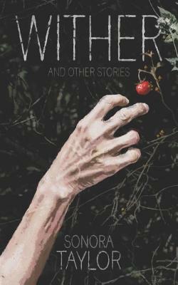 Wither and Other Stories by Sonora Taylor