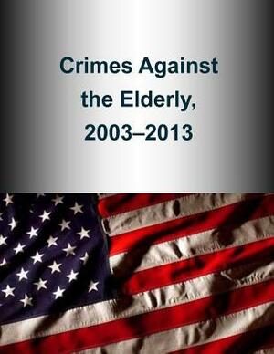 Crimes Against the Elderly, 2003-2013 by U. S. Department of Justice