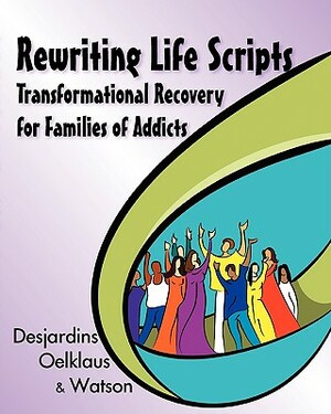 Rewriting Life Scripts: Transformational Recovery for Families of Addicts by Liliane Desjardins, Irene Watson, Nancy Oelklaus