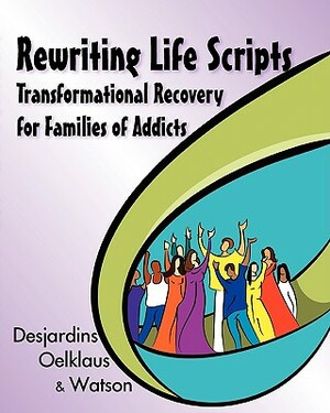 Rewriting Life Scripts: Transformational Recovery for Families of Addicts by Nancy Oelklaus, Liliane Desjardins, Irene Watson