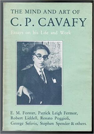 The Mind And Art Of C. P. Cavafy: Essays On His Life And Work by Robert Liddell, E.M. Forster, Renato Poggioli