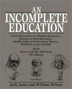 An Incomplete Education:From Plato's Cave to Planck's Constant...Einstein to Gertrude Stein...Twelfth Night to Twelve-Tone Theory...Half-Life to the Afterlife PLUS How to tell the Iliad from the Odyssey by William Wilson, Judy Jones