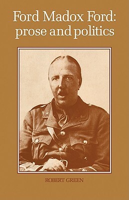 Ford Madox Ford: Prose and Politics by Robert Green, Green Robert