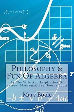 Philosophy & Fun Of Algebra: By The Wife And Inspiration Of Famous Mathematician George Boole by Mary Boole, James Zimmerhoff