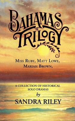 Bahamas Trilogy: Miss Ruby, Matt Lowe, Mariah Brown, a Collection of Historical Solo Dramas by Sandra Riley