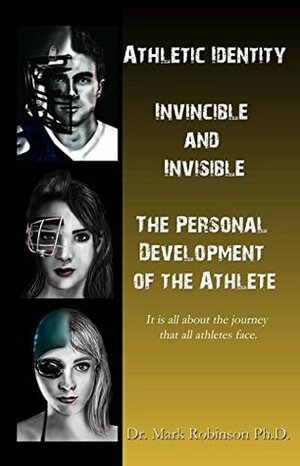 Athletic Identity: Invincible and Invisible, the Personal Development of the Athlete by Mark Robinson