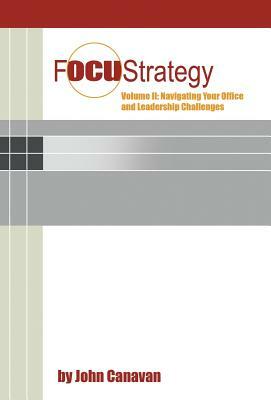 Focustrategy Vol. II: Navigating Your Office and Leadership Challenges by John Canavan