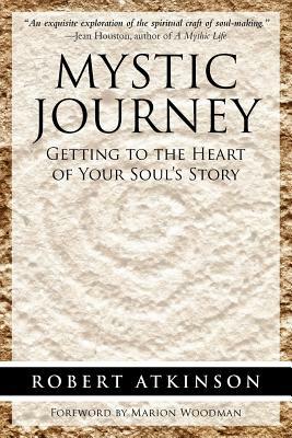 Mystic Journey: Getting to the Heart of Your Soul's Story by Robert Atkinson