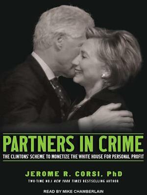 Partners in Crime: The Clintons' Scheme to Monetize the White House for Personal Profit by Jerome R. Corsi