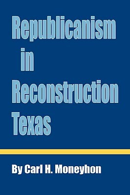 Republicanism in Reconstruction Texas by Carl H. Moneyhon