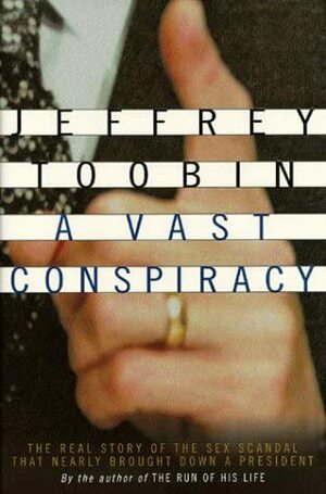 A Vast Conspiracy: The Real Story of the Sex Scandal That Nearly Brought Down a President by Jeffrey Toobin
