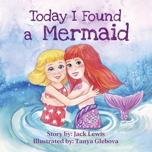 Today I Found a Mermaid: A magical children's story about friendship and the power of imagination by Jack Lewis