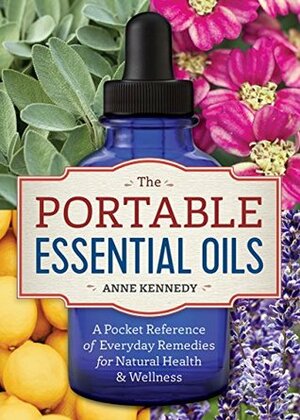 The Portable Essential Oils: A Pocket Reference of Everyday Remedies for Natural Health & Wellness by Anne Kennedy