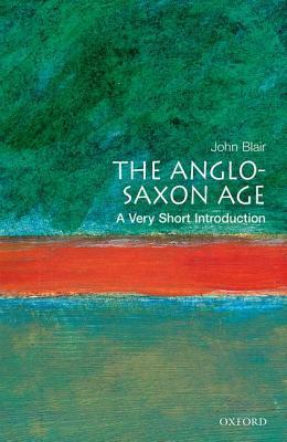 The Anglo-Saxon Age: A Very Short Introduction by John Blair
