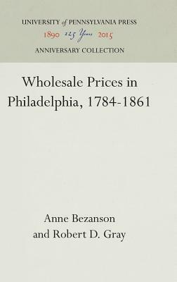 Wholesale Prices in Philadelphia, 1784-1861 by Anne Bezanson, Robert D. Gray
