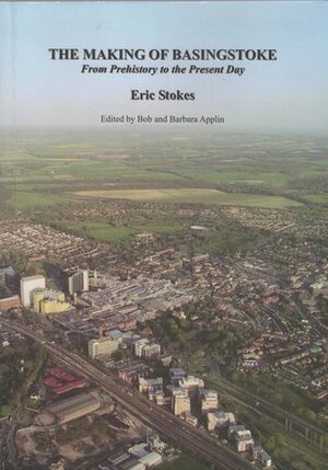 The Making of Basingstoke: From Prehistory to the Present Day by Eric Stokes