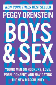 Boys & Sex: Young Men on Hookups, Love, Porn, Consent, and Navigating the New Masculinity by Peggy Orenstein