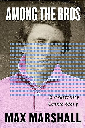 Among the Bros: A Fraternity Crime Story by Max Marshall