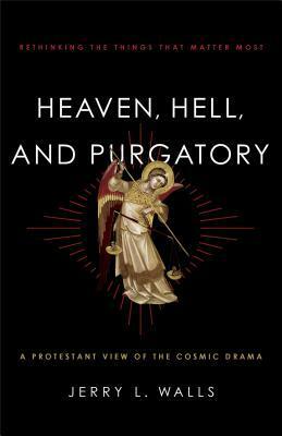 Heaven, Hell, and Purgatory: Rethinking the Things That Matter Most by Jerry L. Walls