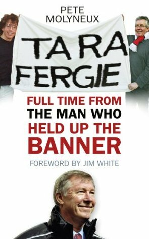 Ta Ra Fergie: Full Time From The Man Who Held Up The Banner by Jim White, Pete Molyneux