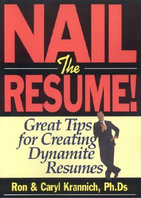 Nail the Resume!: Great Tips for Creating Dynamite Resumes by Ron Krannich, Caryl Krannich, Ronald L. Krannich