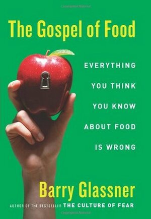 The Gospel of Food: Everything You Think You Know About Food Is Wrong by Barry Glassner