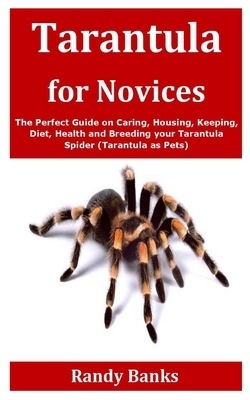 Tarantula for Novices: The Perfect Guide on Caring, Housing, Keeping, Diet, Health and Breeding your Tarantula Spider (Tarantula as Pets) by Randy Banks