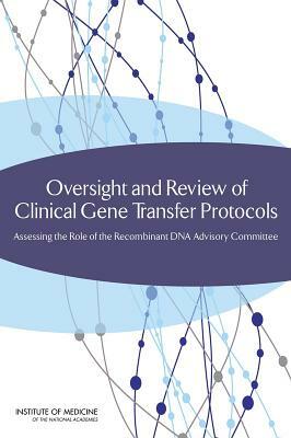 Oversight and Review of Clinical Gene Transfer Protocols: Assessing the Role of the Recombinant DNA Advisory Committee by Institute of Medicine, Committee on the Independent Review and, Board on Health Sciences Policy