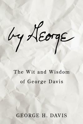 By George: The Wit and Wisdom of George Davis by George H. Davis