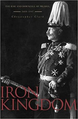 O Reino de Ferro - Uma História da Prússia Ascensão e Queda - 1600-1947 by Christopher Clark, Miguel Mata