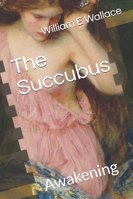 The Succubus: Awakening by William E. Wallace