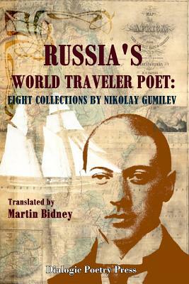 Russia's World Traveler Poet: Eight Collections by Nikolay Gumilev by Martin Bidney
