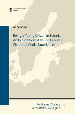 Being a Young Citizen in Estonia: An Exploration of Young People's Civic and Media Experiences by Anne Kaun