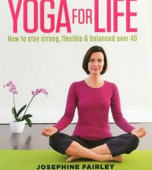 Yoga for Life: How to Stay Strong, Flexible and Balanced Over 40 by Josephine Fairley