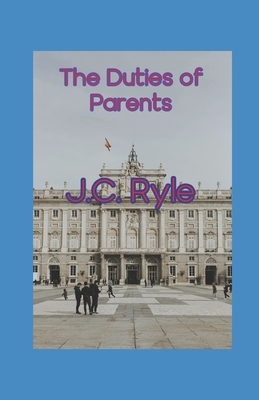 The Duties of Parents illustrated: J.C. Ryle by J.C. Ryle