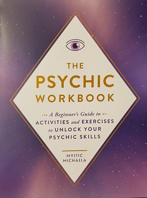 The Psychic Workbook: A Beginner's Guide to Activities and Exercises to Unlock Your Psychic Skills by Mystic Michaela