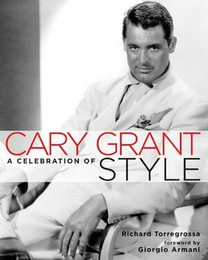 Cary Grant: A Celebration of Style by Giorgio Armani, Richard Torregrossa, Michael Kors