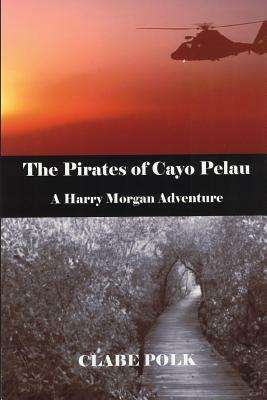 The Pirates of Cayo Pelau: A Harry Morgan Adventure by Clabe Polk