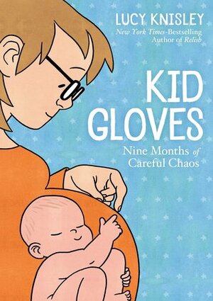 Kid Gloves: Nine Months of Careful Chaos by Lucy Knisley