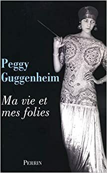 Ma vie et mes folies by Peggy Guggenheim, Jean-Claude Eger