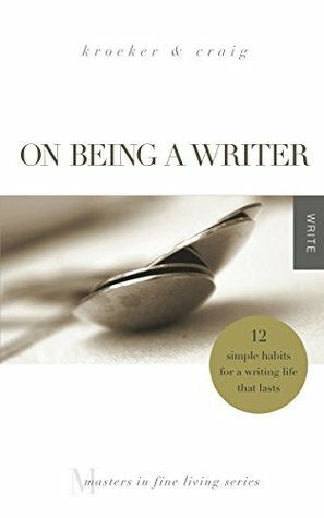 On Being a Writer: 12 Simple Habits for a Writing Life that Lasts by Ann Kroeker, Charity Singleton Craig