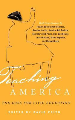 Teaching America: The Case for Civic Education by Jay P. Lefkowitz, Harry Lewis, Frederick M. Hess, John M. Bridgeland, Seth Andrew, Charles N. Quigley, Bruce Cole, Bob Graham, Chris Hand, David Feith, Mike Ratliff, Sandra Day O'Connor, Michael Kazin, Mark Bauerlein, Jon Kyl, Peter Levine, Charles F. Bahmueller, Eugene Hickok, Mike Feinberg, Alan M. Dershowitz, Rod Paige