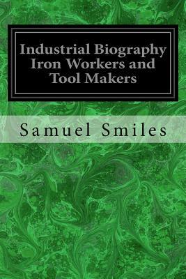 Industrial Biography Iron Workers and Tool Makers by Samuel Smiles