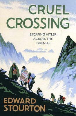Cruel Crossing: Escaping Hitler Across the Pyrenees by Edward Stourton
