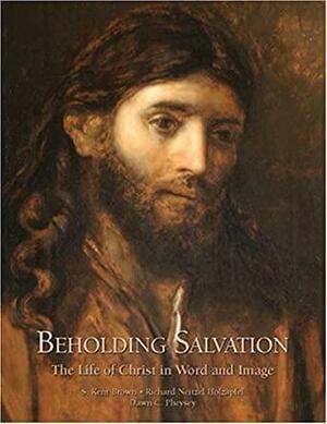 Beholding Salvation: The Life of Christ in Word and Image by S. Kent Brown, Dawn C. Pheysey, Richard Neitzel Holzapfel