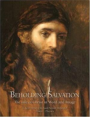 Beholding Salvation: The Life of Christ in Word and Image by Richard Neitzel Holzapfel, S. Kent Brown, Dawn C. Pheysey