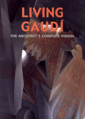 Living Gaudi: The Architect's Complete Vision by Maria Antonietta Crippa