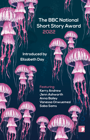 The BBC National Short Story Award 2022 by Anna Bailey, Vanessa Onwuemezi, Jenn Ashworth, Saba Sams, Kerry Andrew