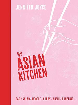 My Asian Kitchen: Bao*Salad*Noodle*Curry*Sushi*Dumpling* by Jennifer Joyce