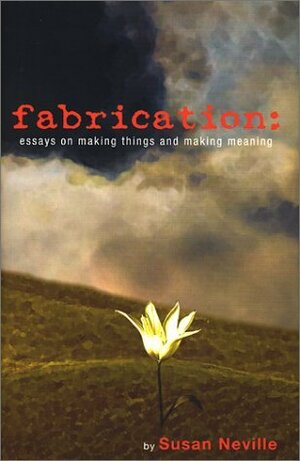 Fabrication: Essays on Making Things and Making Meaning by Susan Neville